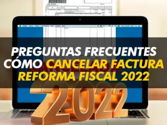 Preguntas frecuentes. Cómo cancelar factura CFDI Reforma fiscal 2022
